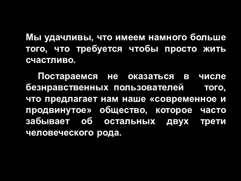 Мы удачливы, что имеем намного больше того, что требуется чтобы просто жить счастливо. 